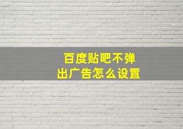 百度贴吧不弹出广告怎么设置