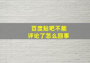 百度贴吧不能评论了怎么回事