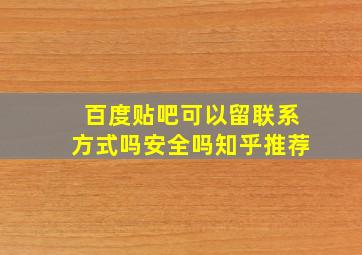 百度贴吧可以留联系方式吗安全吗知乎推荐