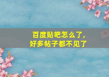 百度贴吧怎么了,好多帖子都不见了