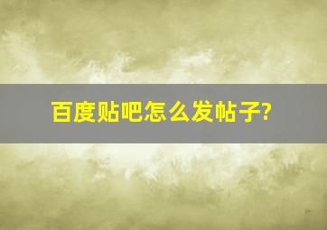 百度贴吧怎么发帖子?