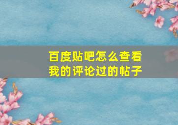 百度贴吧怎么查看我的评论过的帖子