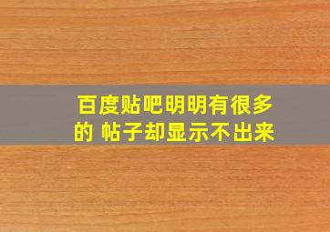 百度贴吧明明有很多的 帖子却显示不出来