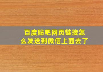 百度贴吧网页链接怎么发送到微信上面去了