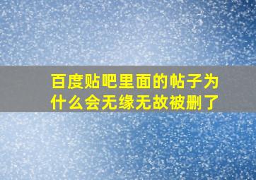 百度贴吧里面的帖子为什么会无缘无故被删了