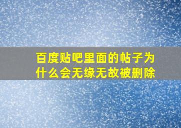 百度贴吧里面的帖子为什么会无缘无故被删除