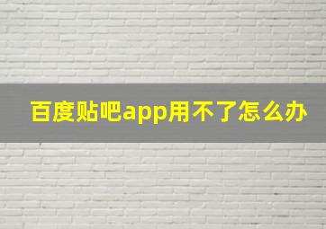 百度贴吧app用不了怎么办