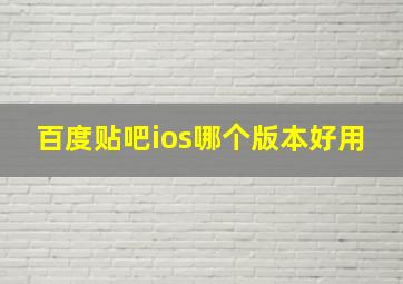 百度贴吧ios哪个版本好用