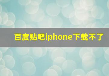 百度贴吧iphone下载不了