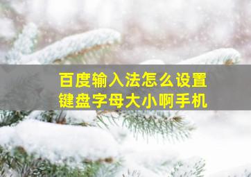 百度输入法怎么设置键盘字母大小啊手机