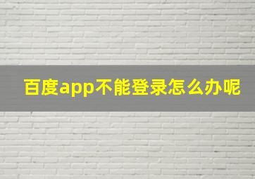 百度app不能登录怎么办呢