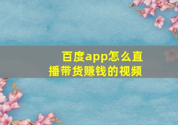 百度app怎么直播带货赚钱的视频