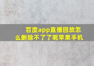 百度app直播回放怎么删除不了了呢苹果手机