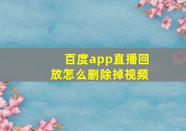 百度app直播回放怎么删除掉视频