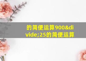 的简便运算900÷25的简便运算