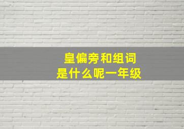 皇偏旁和组词是什么呢一年级