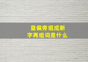 皇偏旁组成新字再组词是什么