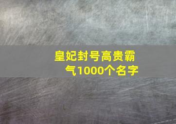 皇妃封号高贵霸气1000个名字