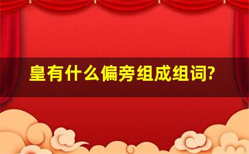 皇有什么偏旁组成组词?