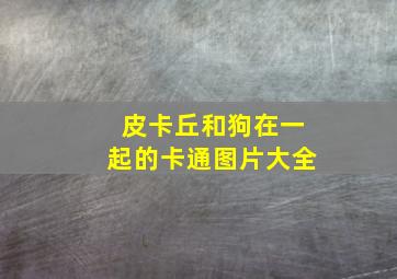 皮卡丘和狗在一起的卡通图片大全