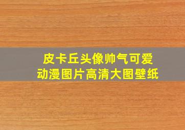 皮卡丘头像帅气可爱动漫图片高清大图壁纸