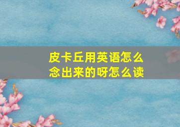 皮卡丘用英语怎么念出来的呀怎么读