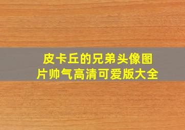 皮卡丘的兄弟头像图片帅气高清可爱版大全