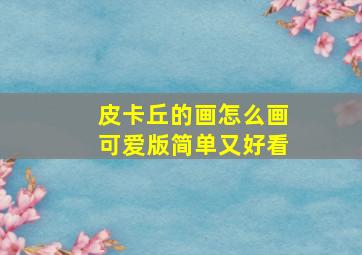 皮卡丘的画怎么画可爱版简单又好看