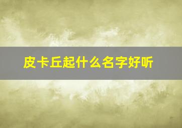 皮卡丘起什么名字好听