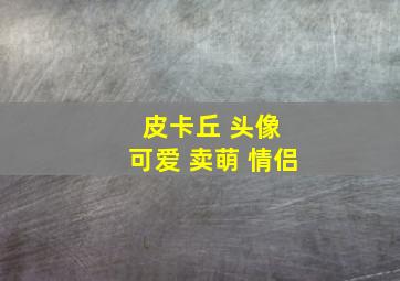 皮卡丘 头像 可爱 卖萌 情侣