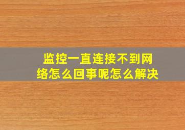 监控一直连接不到网络怎么回事呢怎么解决