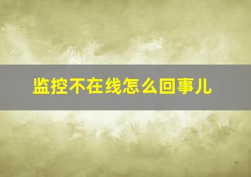 监控不在线怎么回事儿