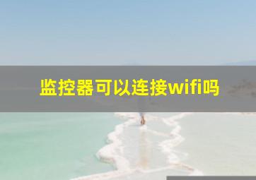 监控器可以连接wifi吗