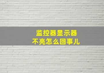 监控器显示器不亮怎么回事儿