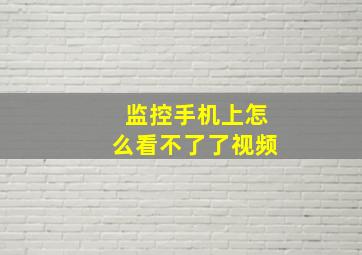 监控手机上怎么看不了了视频