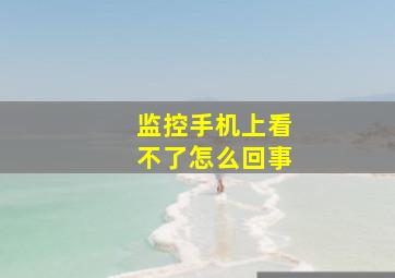 监控手机上看不了怎么回事