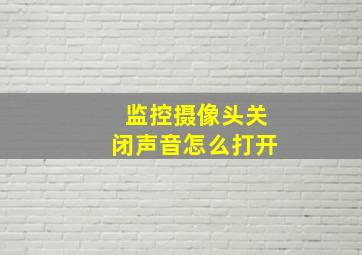 监控摄像头关闭声音怎么打开