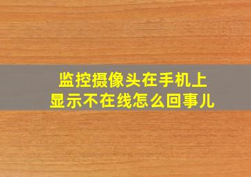 监控摄像头在手机上显示不在线怎么回事儿