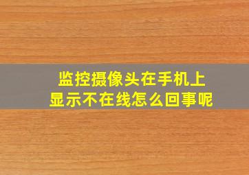 监控摄像头在手机上显示不在线怎么回事呢