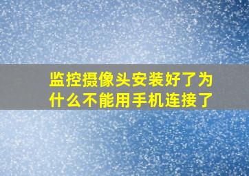 监控摄像头安装好了为什么不能用手机连接了