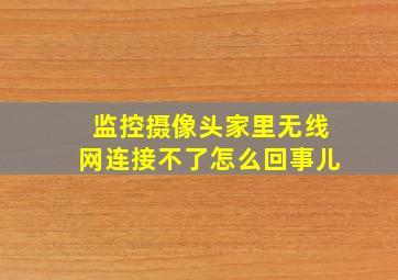 监控摄像头家里无线网连接不了怎么回事儿