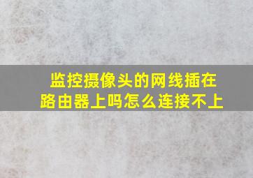 监控摄像头的网线插在路由器上吗怎么连接不上