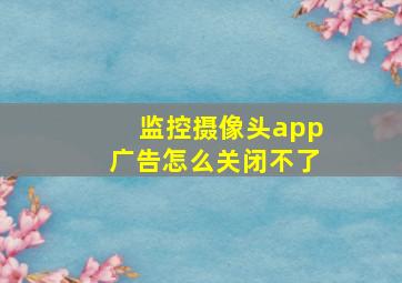 监控摄像头app广告怎么关闭不了