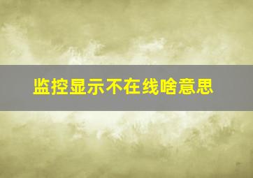 监控显示不在线啥意思