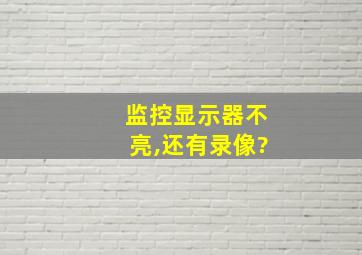 监控显示器不亮,还有录像?