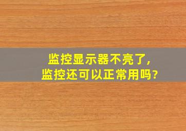 监控显示器不亮了,监控还可以正常用吗?