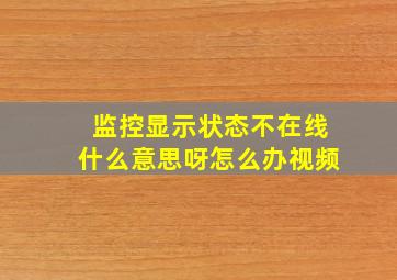 监控显示状态不在线什么意思呀怎么办视频