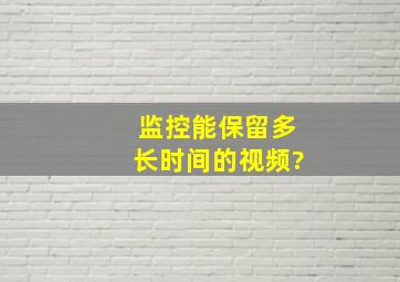 监控能保留多长时间的视频?