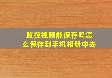 监控视频能保存吗怎么保存到手机相册中去