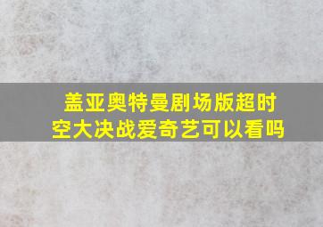 盖亚奥特曼剧场版超时空大决战爱奇艺可以看吗